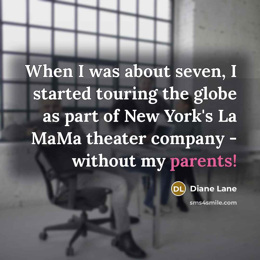 “When I was about seven, I started touring the globe as part of New York's La MaMa theater company - without my parents!” quote by Diane Lane