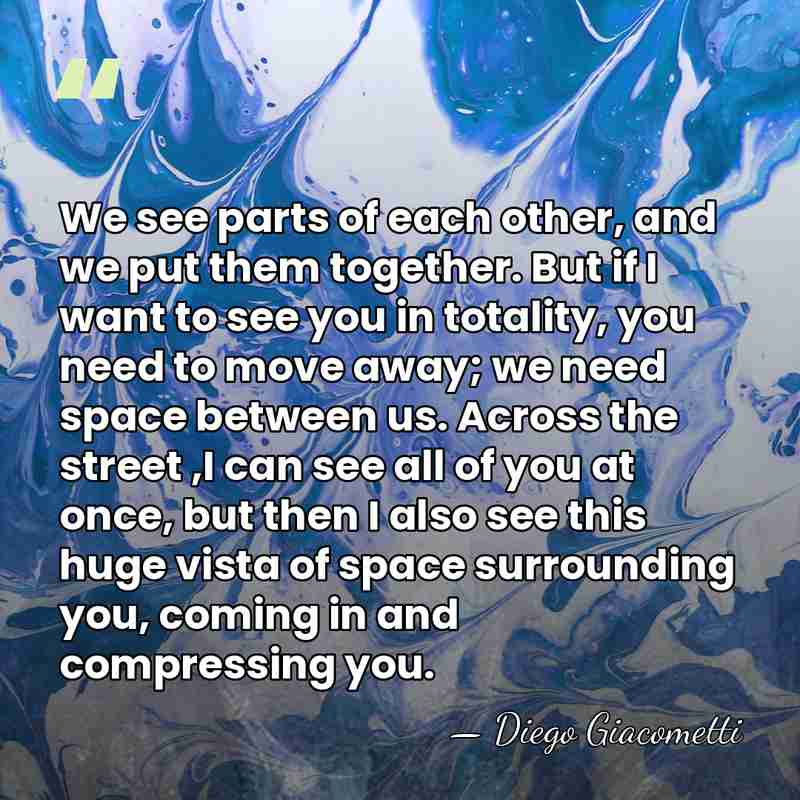 We see parts of each other, and we put them together. But&hellip; - Diego Giacometti