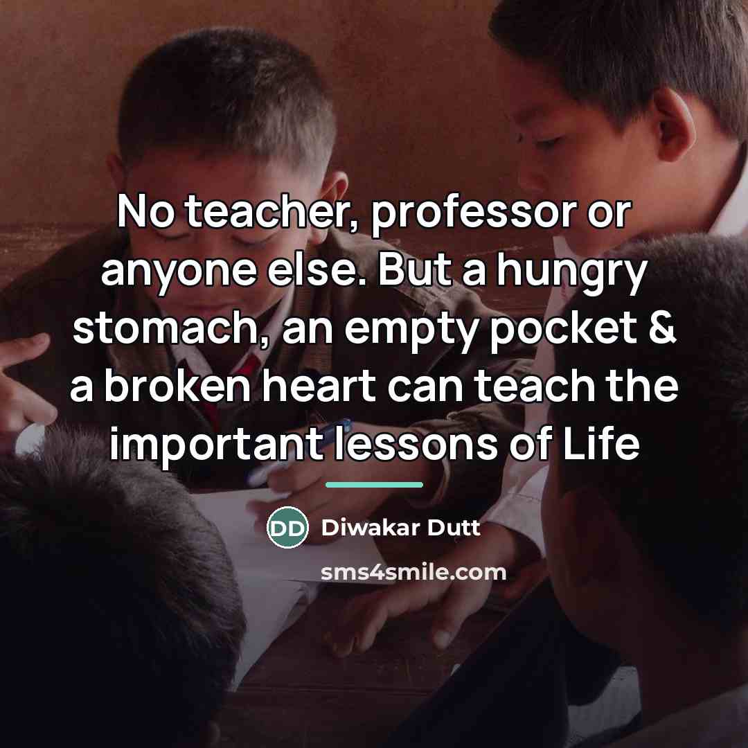 “No teacher, professor or anyone else. But a hungry stomach,…” quote by Diwakar Dutt