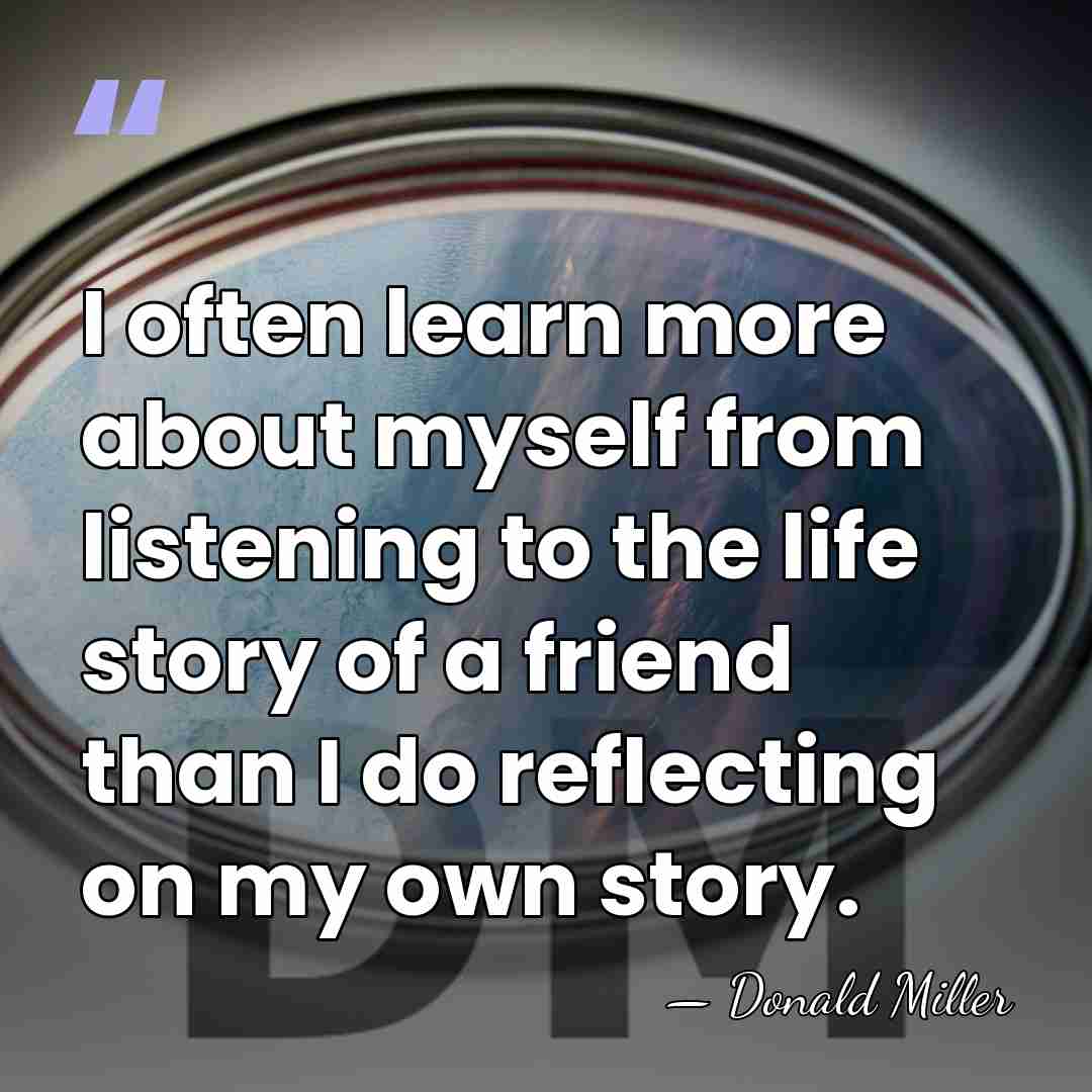 I often learn more about myself from listening to the life story&hellip; - Donald Miller