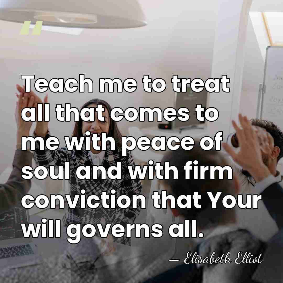 Teach me to treat all that comes to me with peace of&hellip; - Elisabeth Elliot