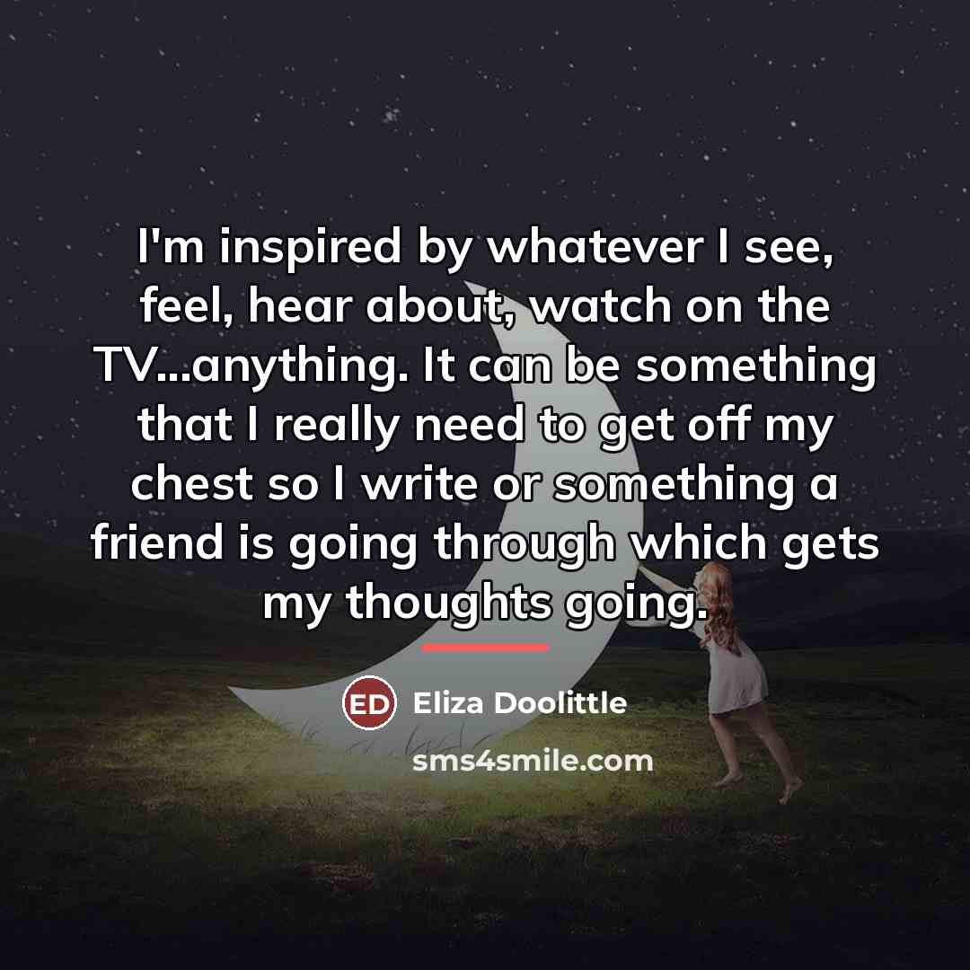 “I'm inspired by whatever I see, feel, hear about, watch…” quote by Eliza Doolittle