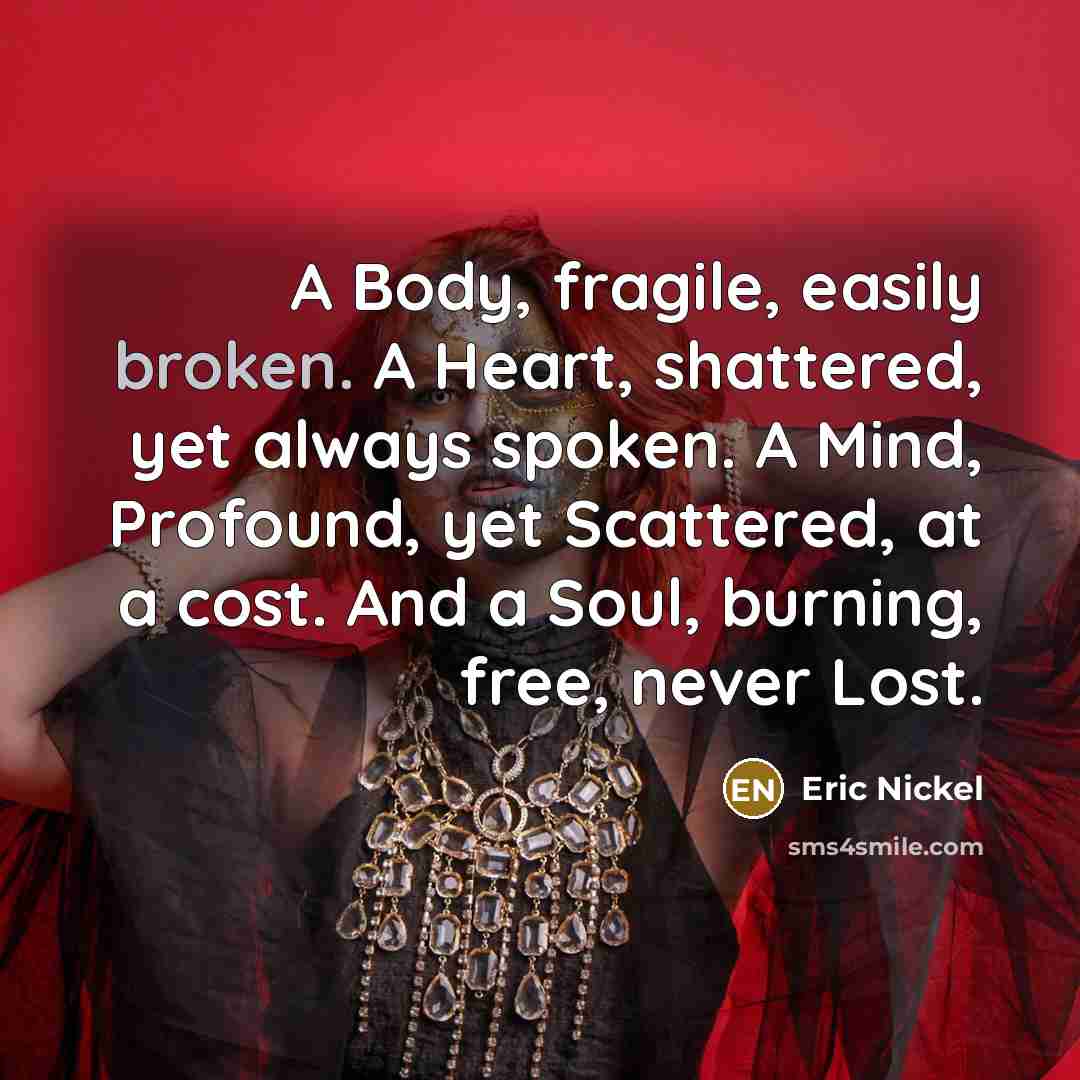 “A Body, fragile, easily broken. A Heart, shattered, yet always…” quote by Eric Nickel