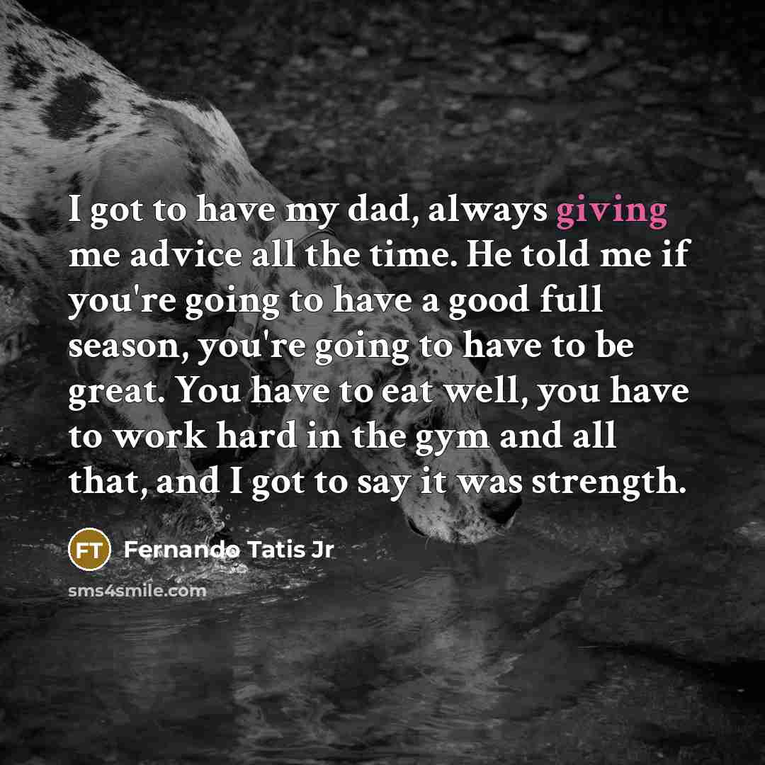 “I got to have my dad, always giving me advice…” quote by Fernando Tatis Jr