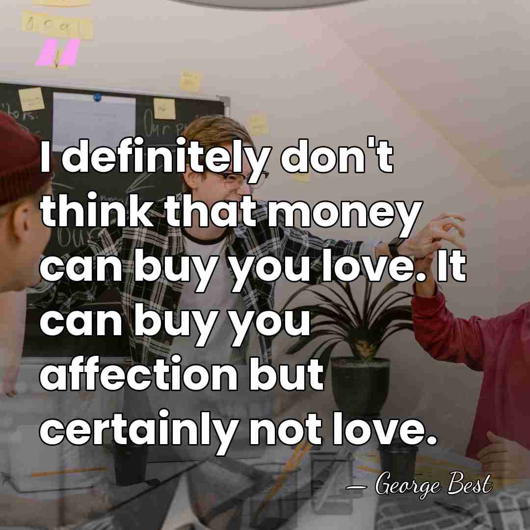 I definitely don't think that money can buy you love. It can&hellip; - George Best