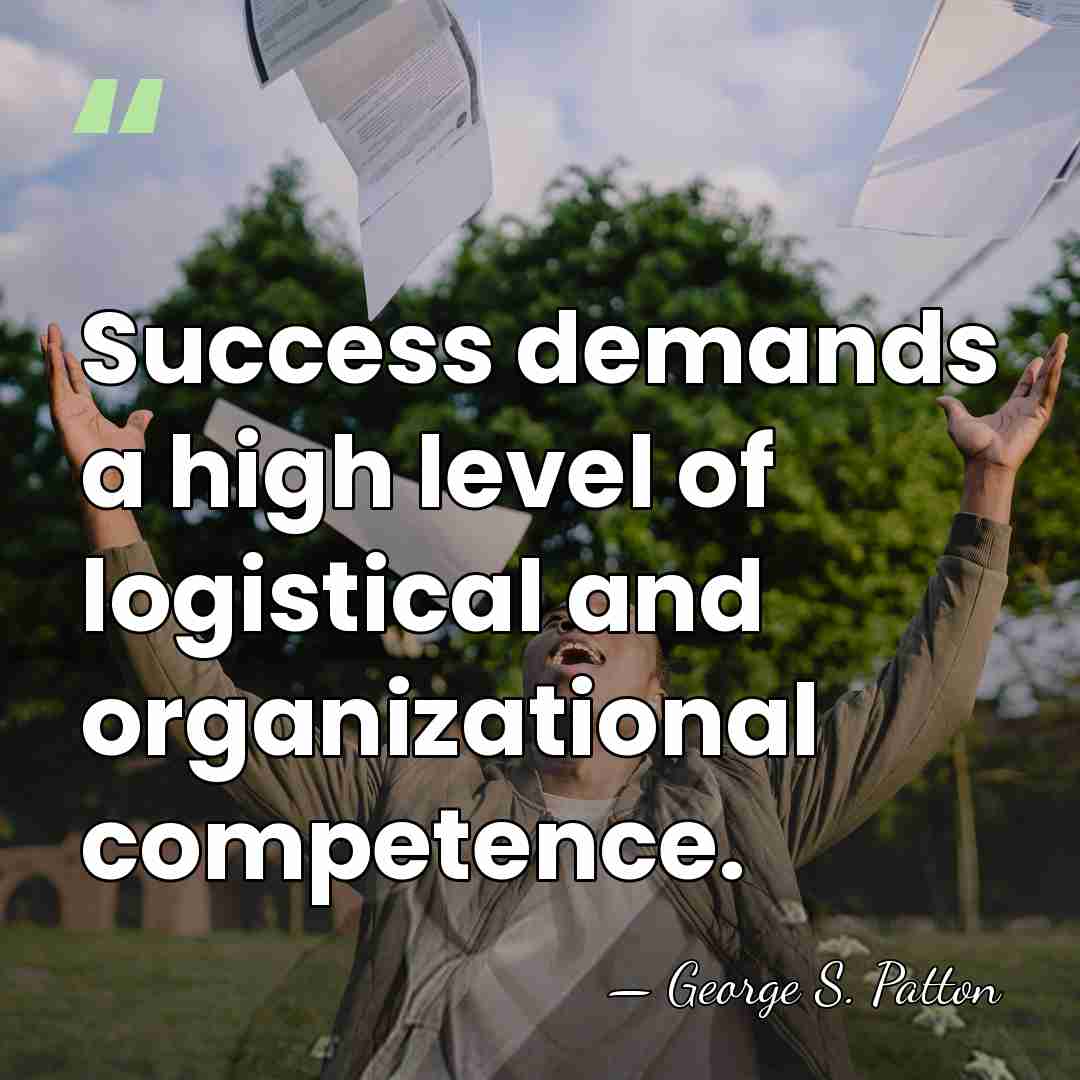 Success demands a high level of logistical and organizational competence. - George S. Patton