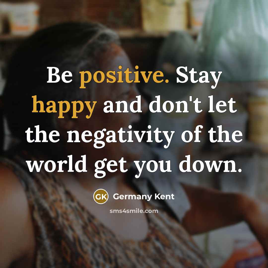 “Be positive. Stay happy and don't let the negativity of…” quote by Germany Kent
