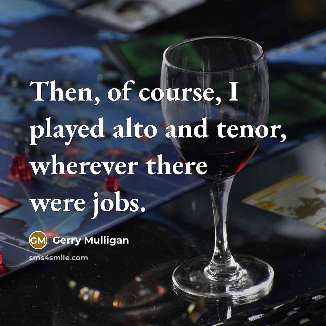 “Then, of course, I played alto and tenor, wherever there…” quote by Gerry Mulligan