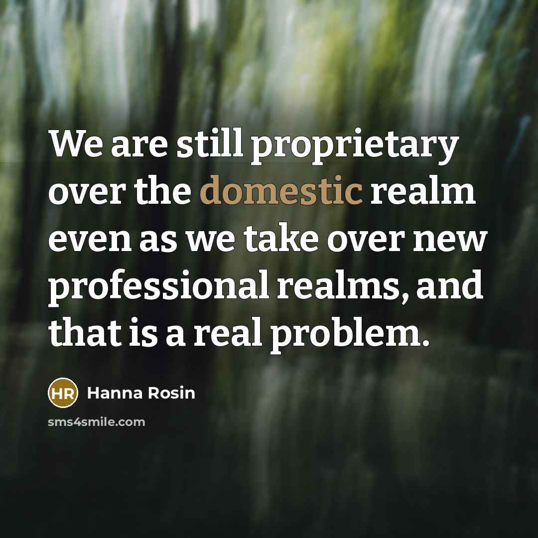 “We are still proprietary over the domestic realm even as…” quote by Hanna Rosin