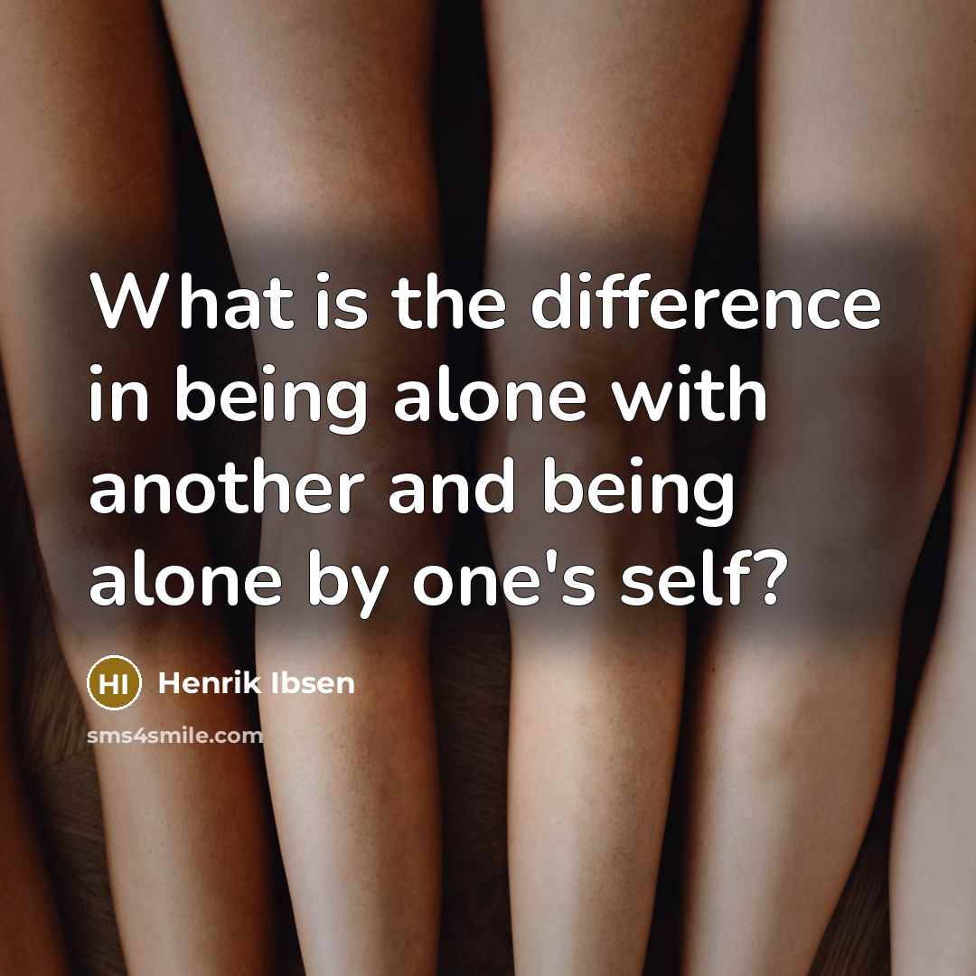 “What is the difference in being alone with another and being alone by one's self?” quote by Henrik Ibsen