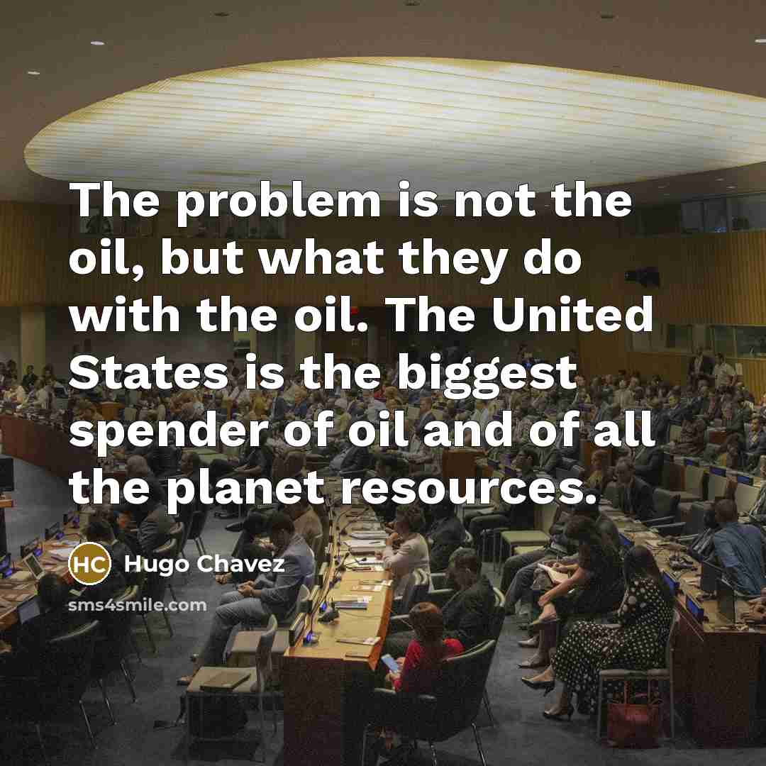 “The problem is not the oil, but what they do…” quote by Hugo Chavez