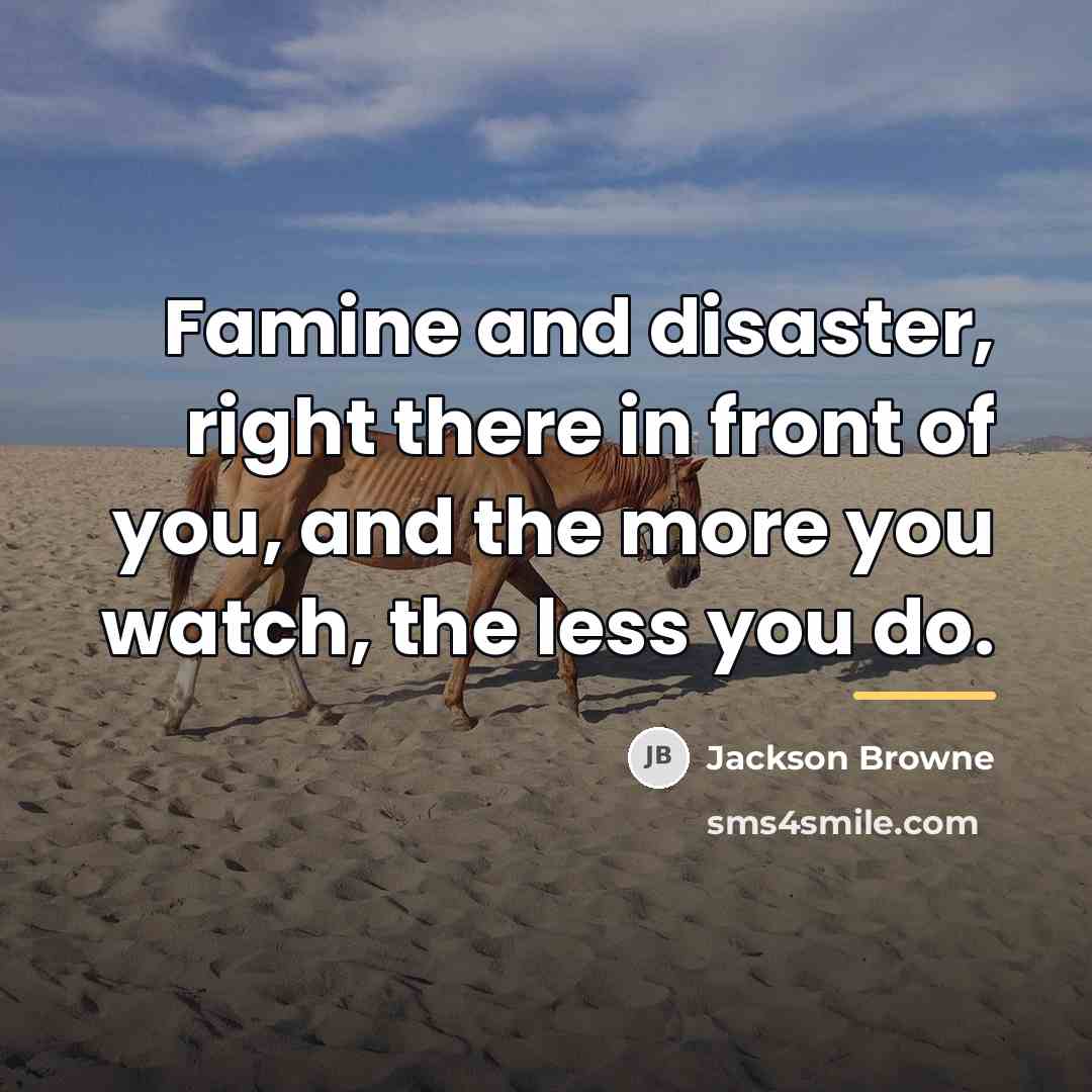 “Famine and disaster, right there in front of you, and…” quote by Jackson Browne