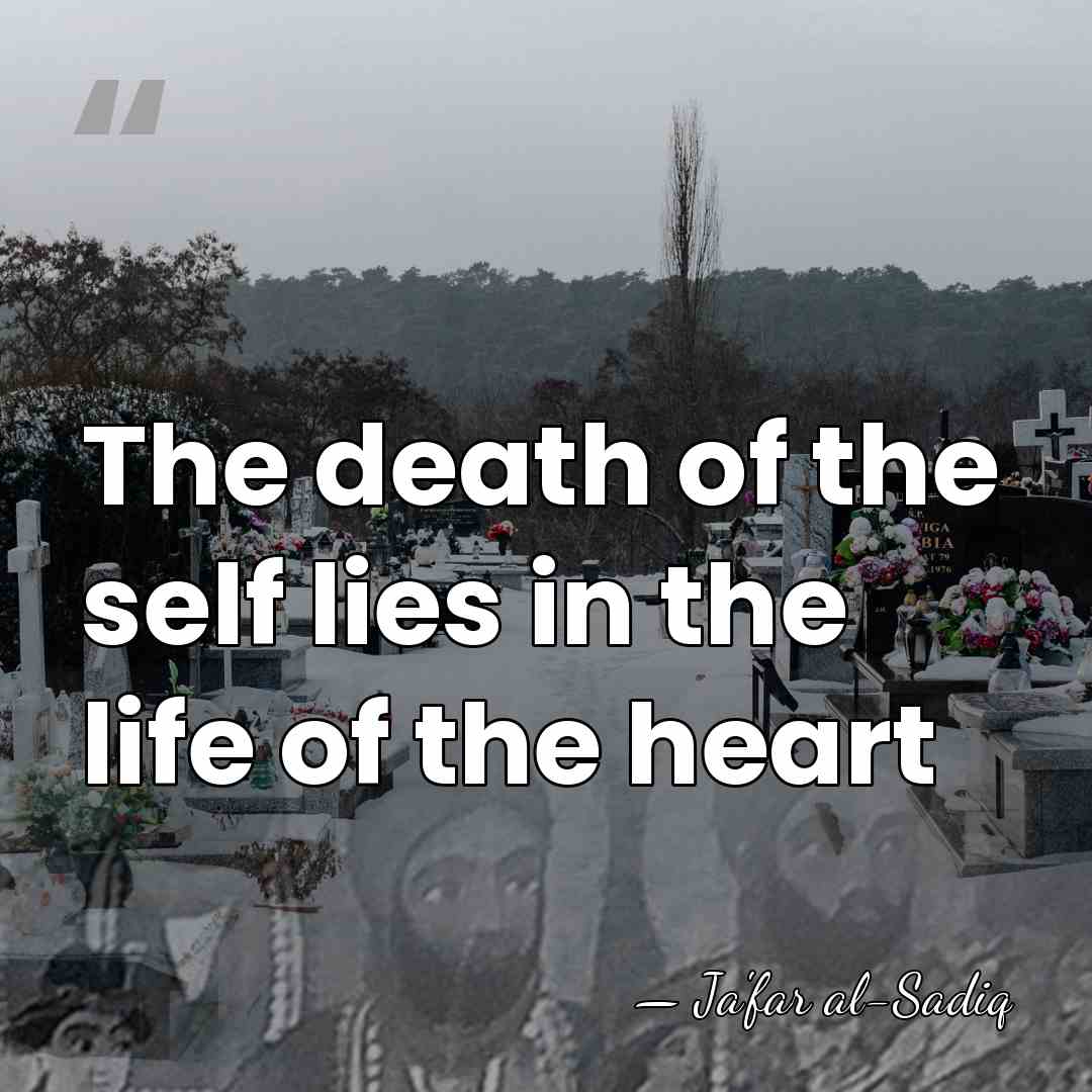 The death of the self lies in the life of the heart - Ja'far al-Sadiq