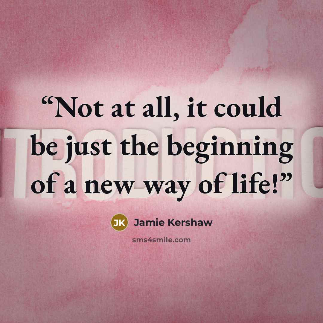 “Not at all, it could be just the beginning of a new way of life!” quote by Jamie Kershaw