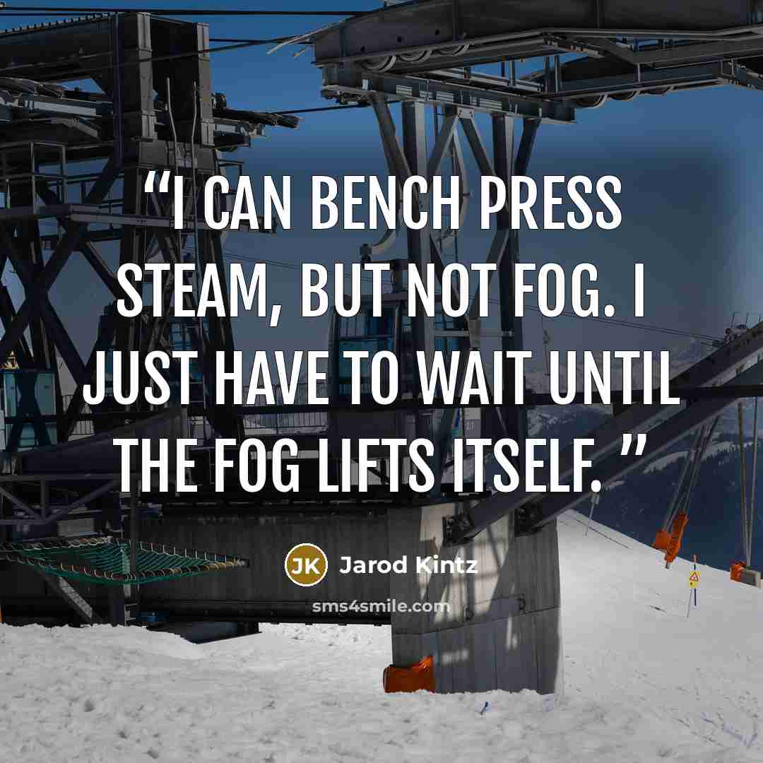 “I can bench press steam, but not fog. I just have to wait until the fog lifts itself.” quote by Jarod Kintz