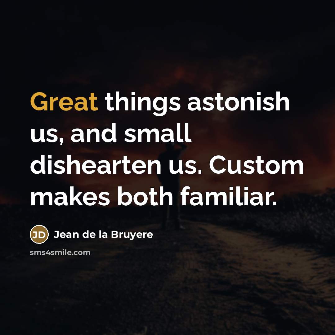 “Great things astonish us, and small dishearten us. Custom makes…” quote by Jean de la Bruyere