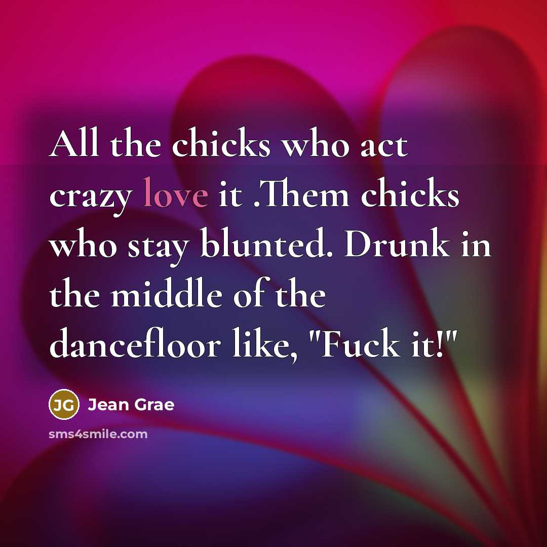 “All the chicks who act crazy love it .Them chicks…” quote by Jean Grae