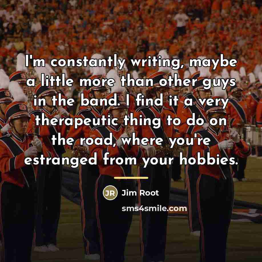 “I'm constantly writing, maybe a little more than other guys…” quote by Jim Root