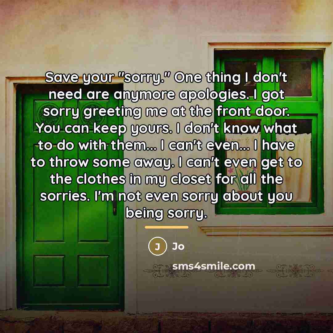 “Save your "sorry." One thing I don't need are anymore…” quote by Jo