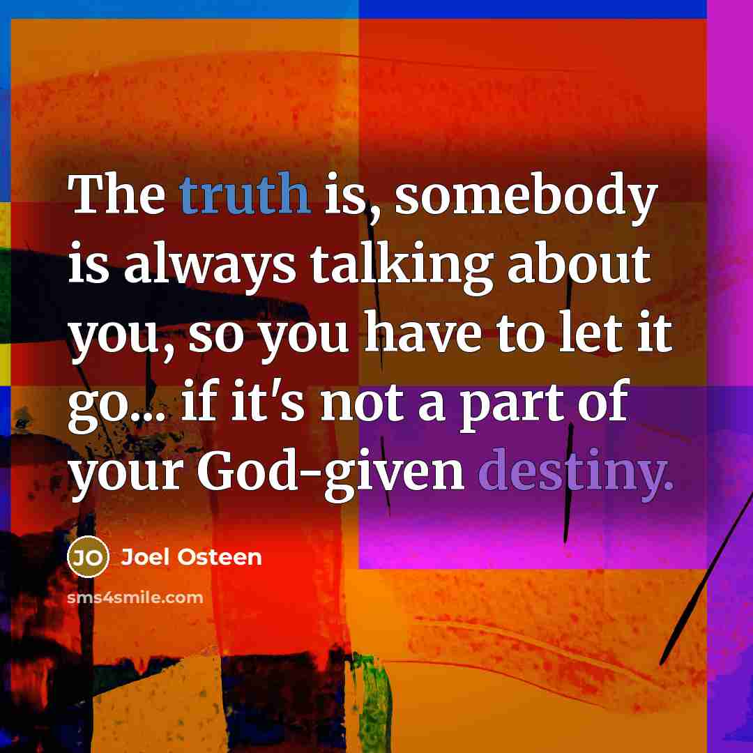 “The truth is, somebody is always talking about you, so…” quote by Joel Osteen
