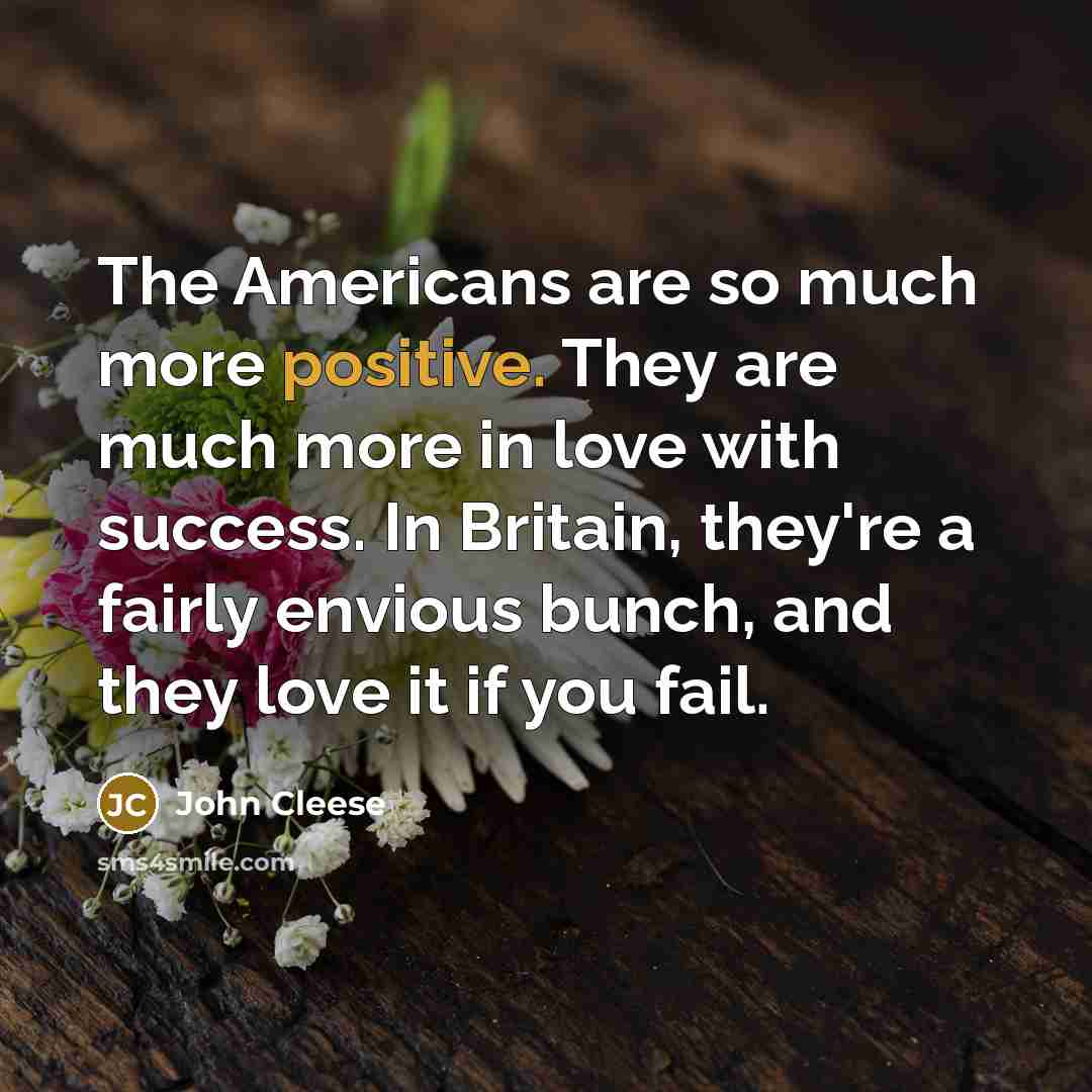 “The Americans are so much more positive. They are much…” quote by John Cleese