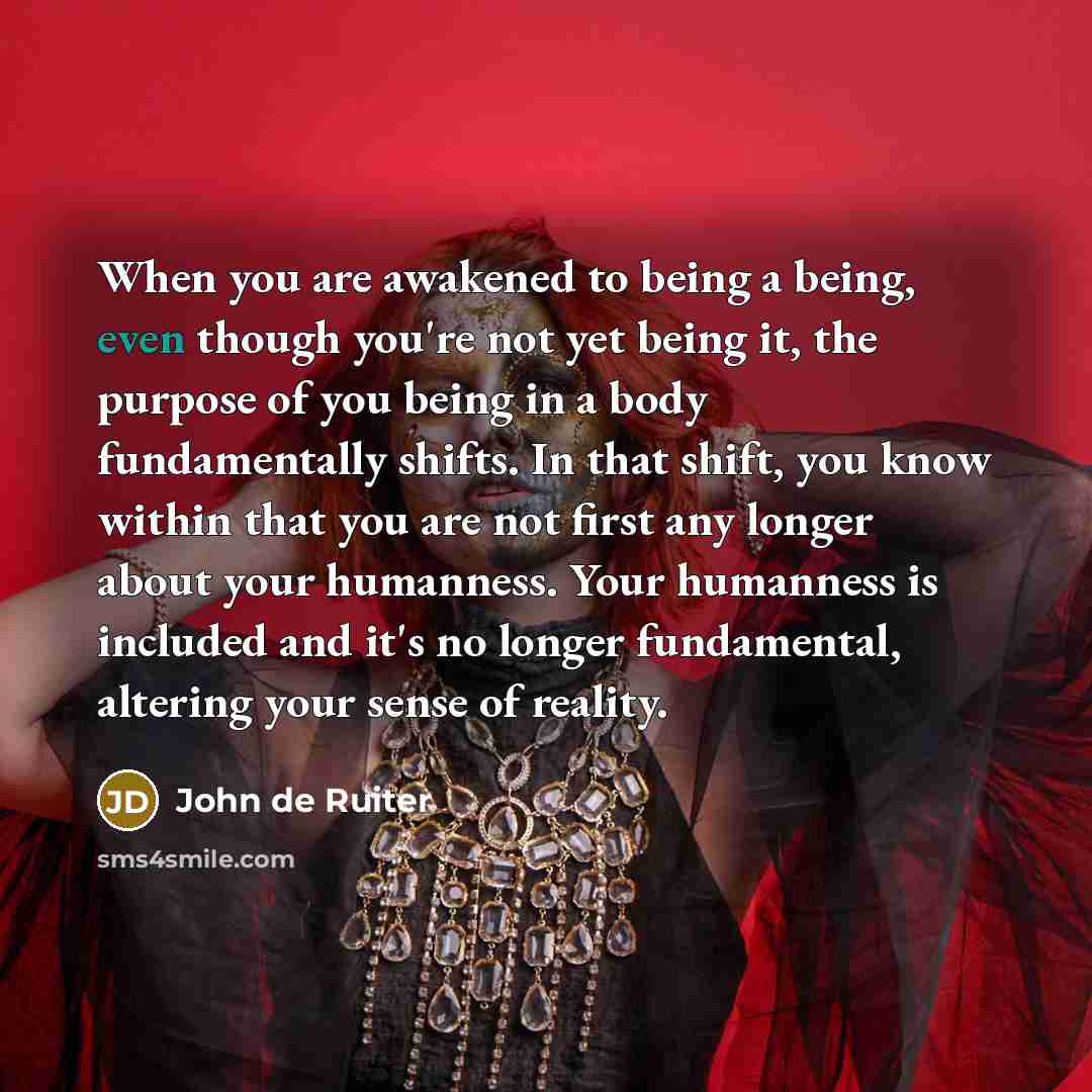 “When you are awakened to being a being, even though…” quote by John de Ruiter