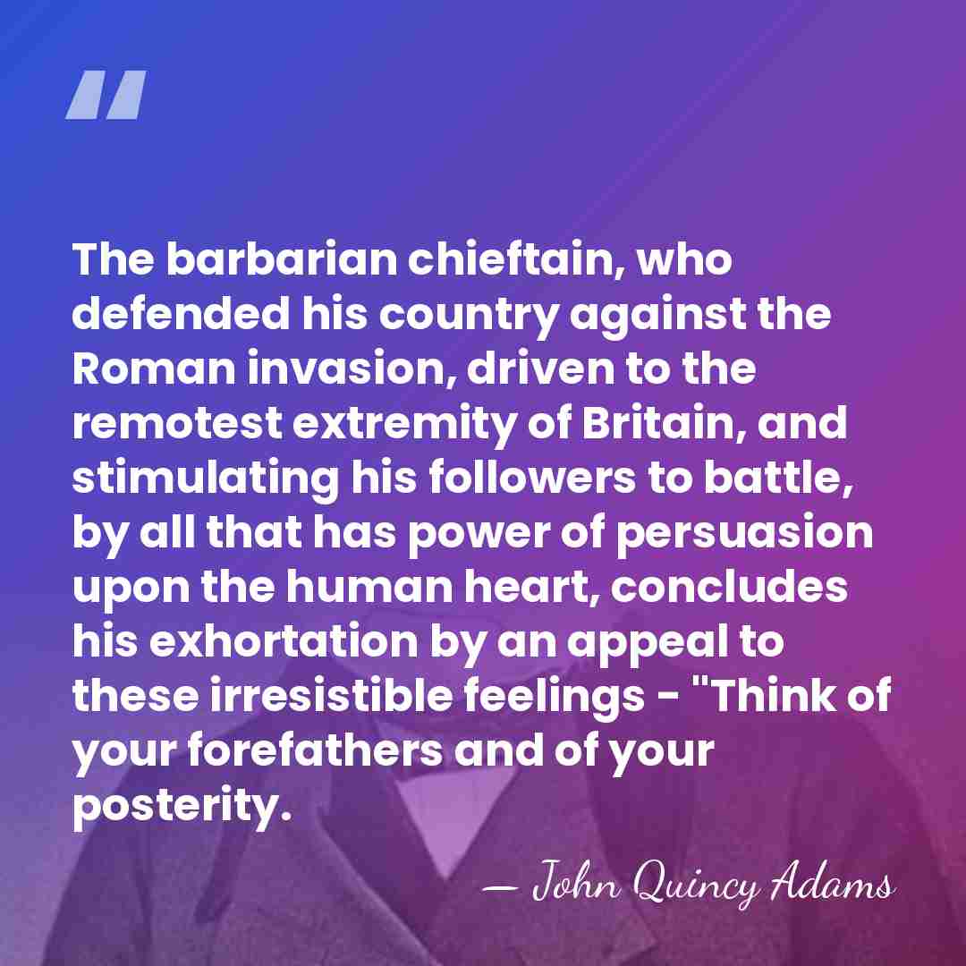 The barbarian chieftain, who defended his country against the Roman invasion, driven&hellip; - John Quincy Adams