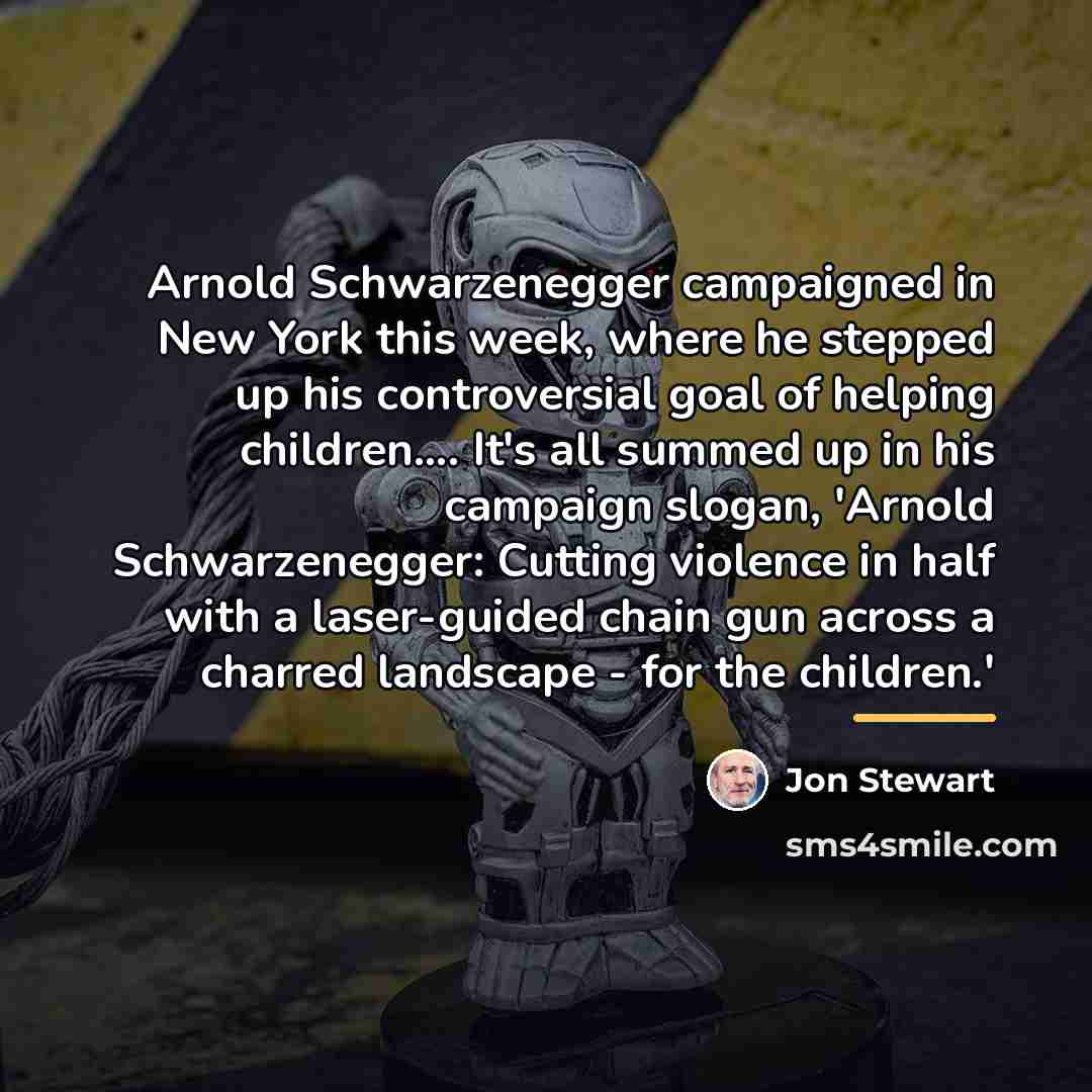 “Arnold Schwarzenegger campaigned in New York this week, where he…” quote by Jon Stewart