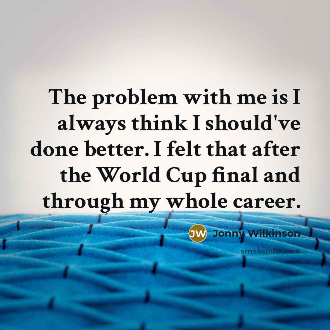 “The problem with me is I always think I should've…” quote by Jonny Wilkinson