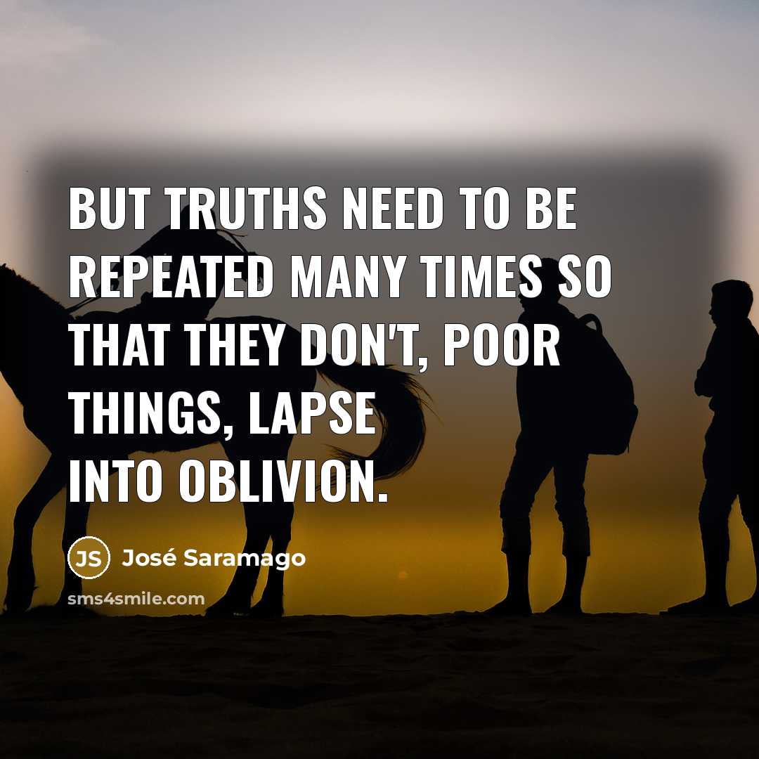 “But truths need to be repeated many times so that…” quote by Jose Saramago