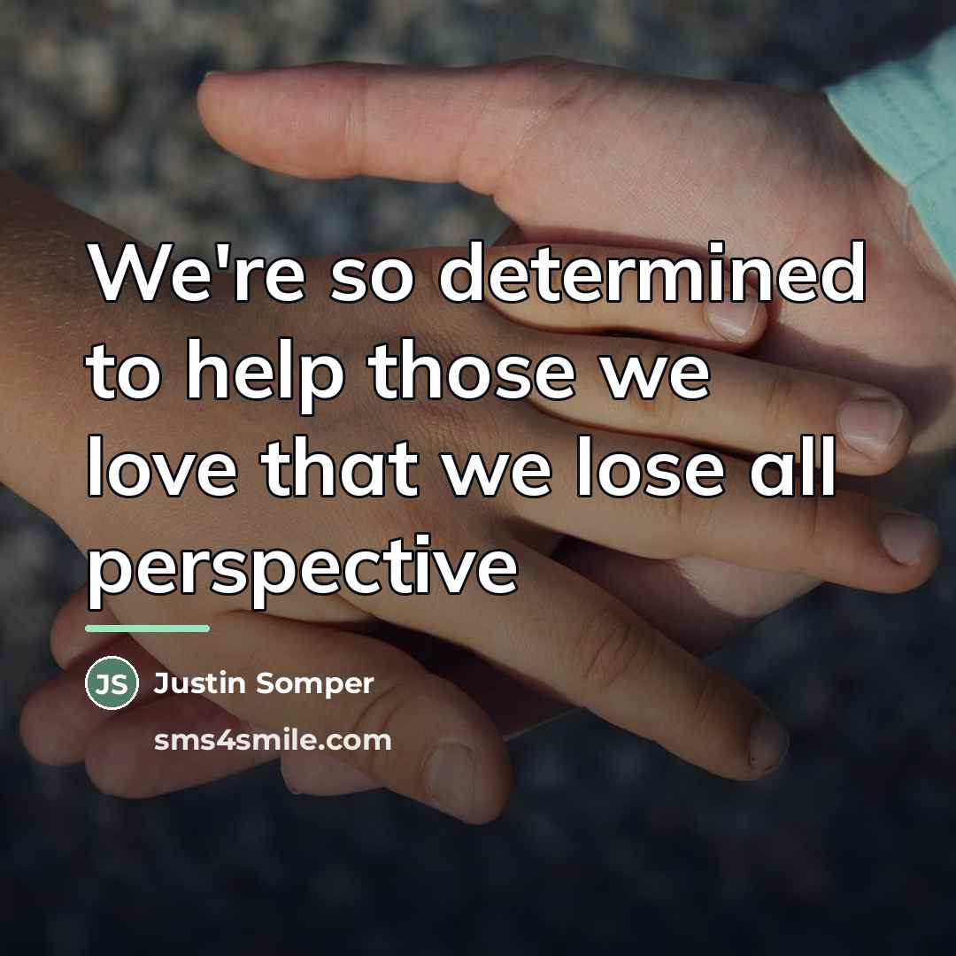“We're so determined to help those we love that we…” quote by Justin Somper
