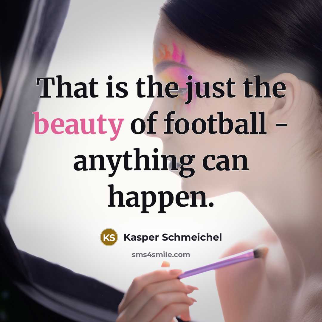 “That is the just the beauty of football - anything…” quote by Kasper Schmeichel