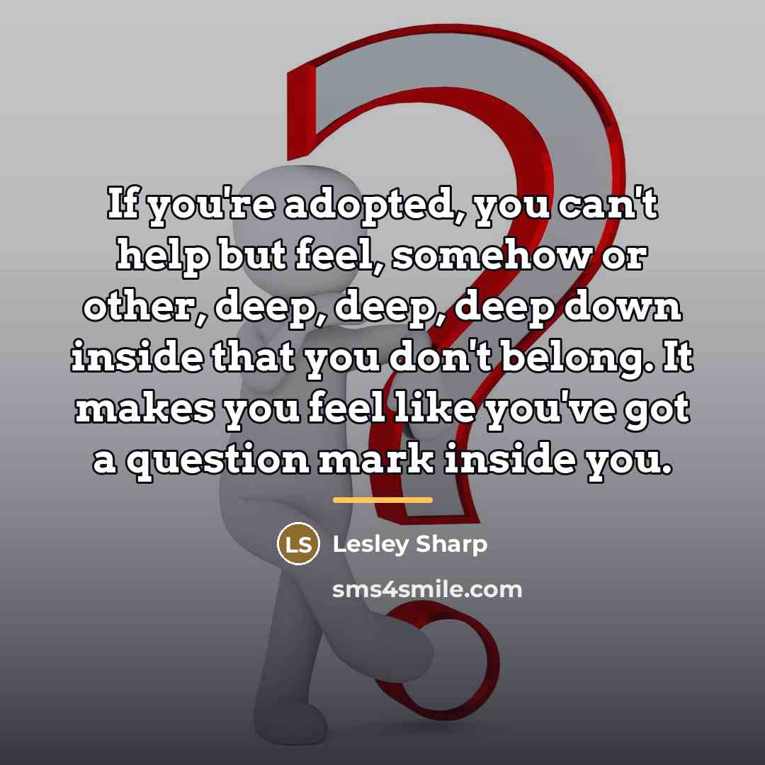 “If you're adopted, you can't help but feel, somehow or…” quote by Lesley Sharp
