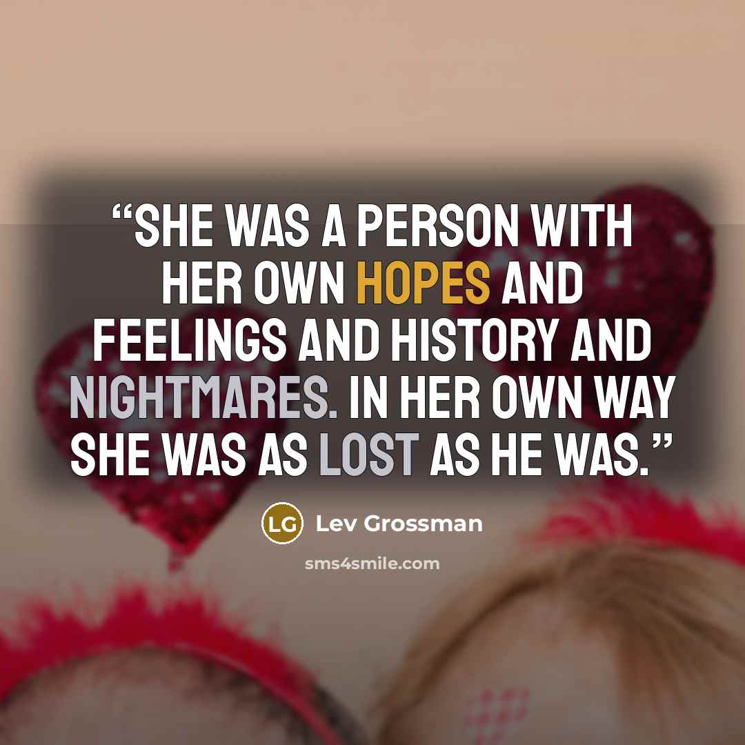 “She was a person with her own hopes and feelings and history and nightmares. In her own way she was as lost as he was.” quote by Lev Grossman