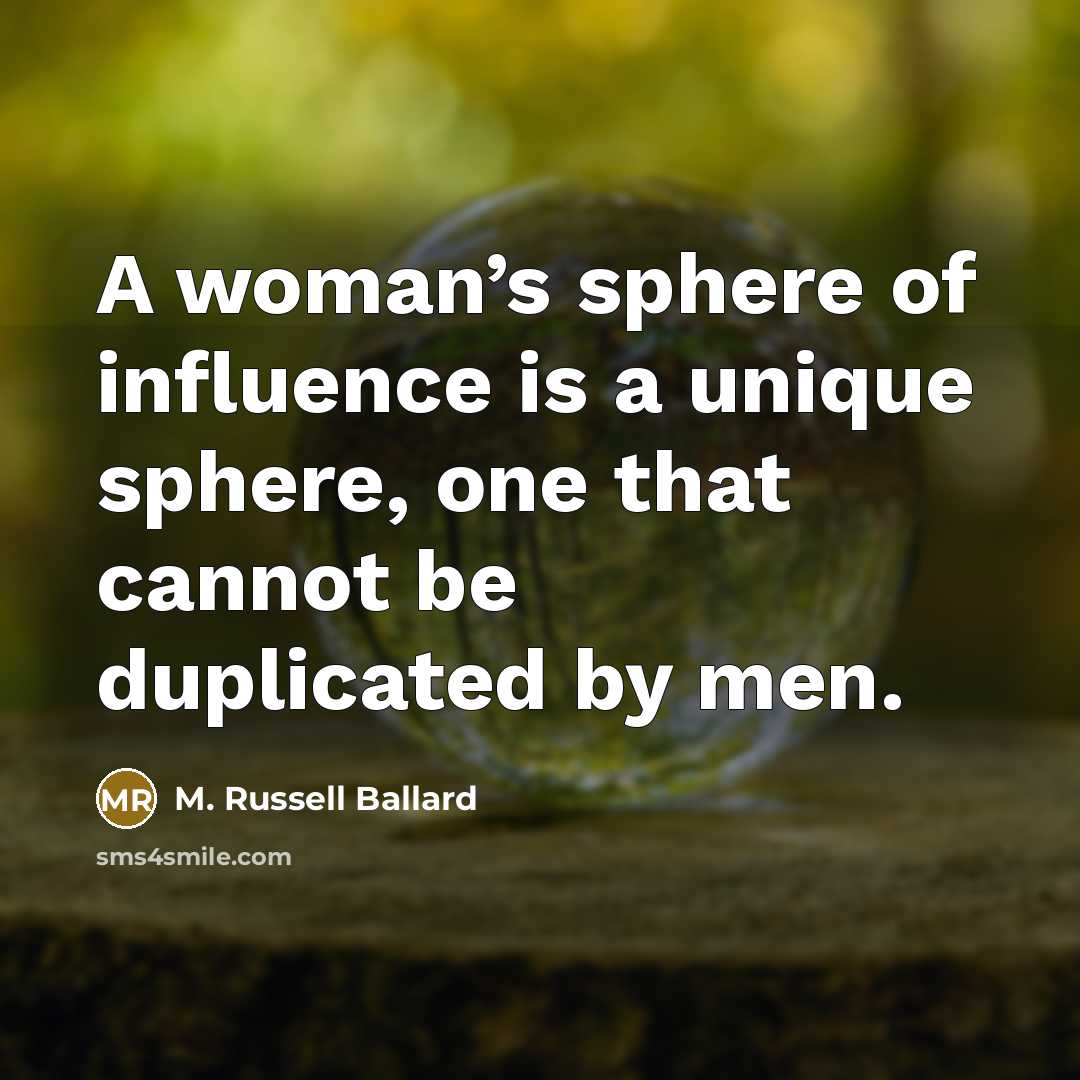 “A woman’s sphere of influence is a unique sphere, one…” quote by M. Russell Ballard