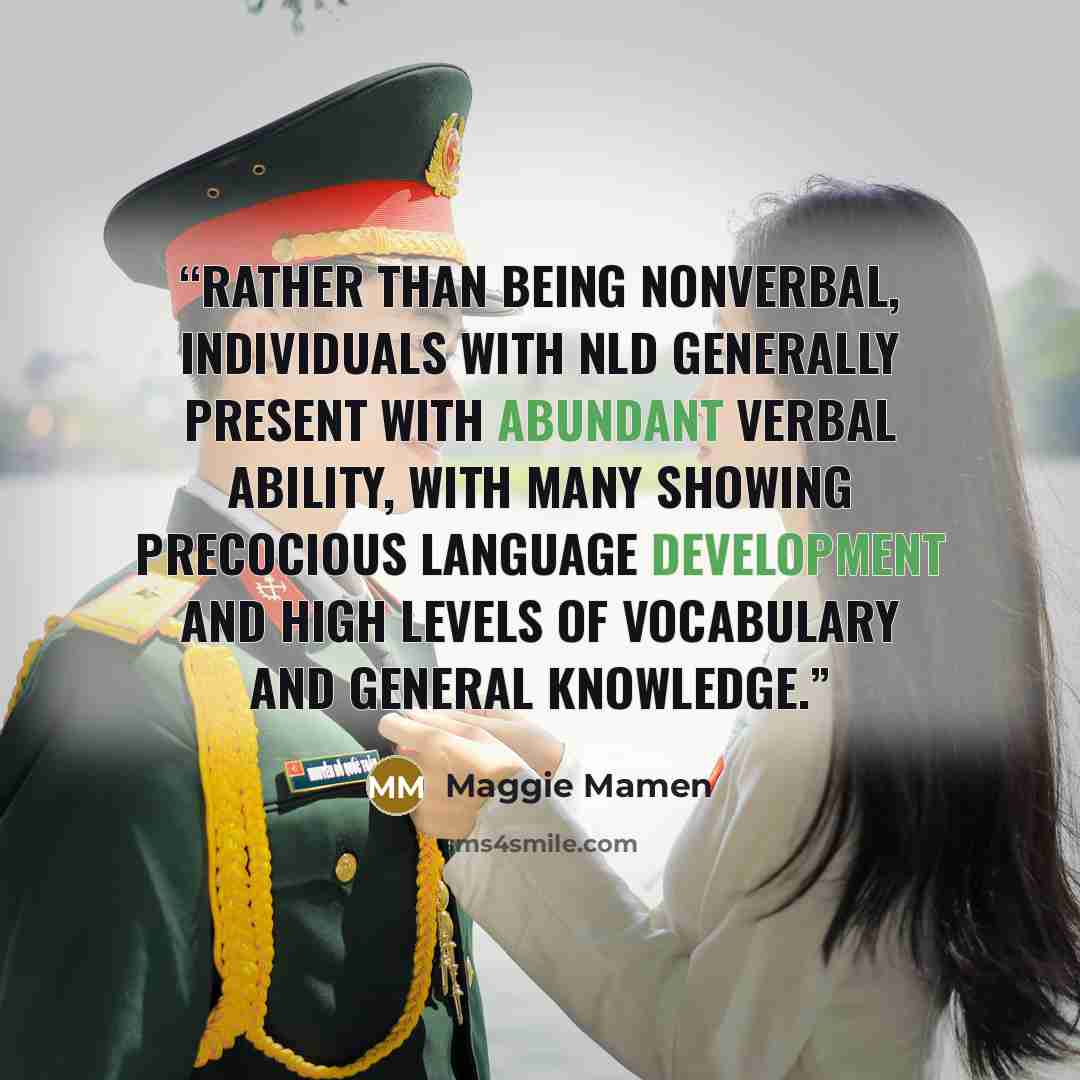 “Rather than being nonverbal, individuals with NLD generally present with abundant verbal ability, with many showing precocious language development and high levels of vocabulary and general knowledge.” quote by Maggie Mamen