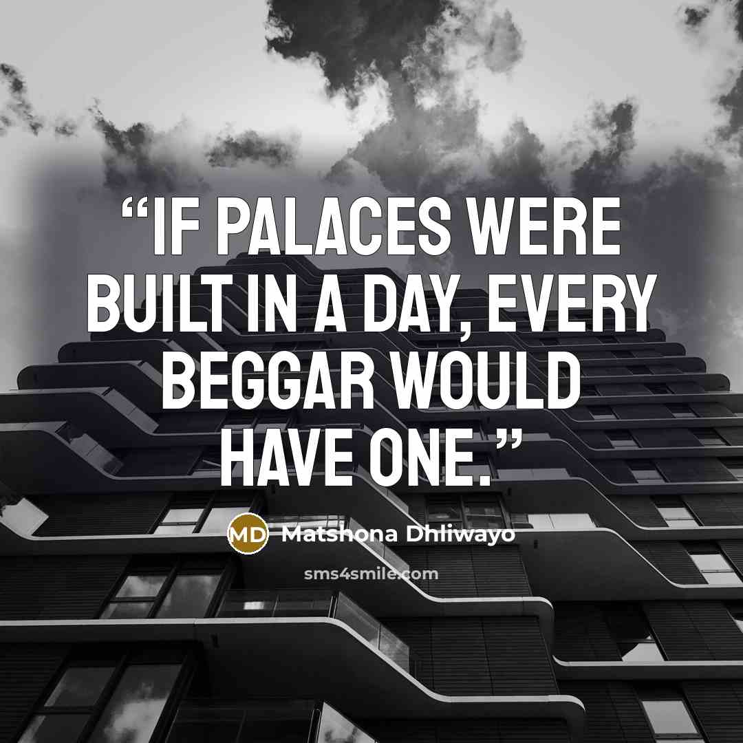 “If palaces were built in a day, every beggar would have one.” quote by Matshona Dhliwayo