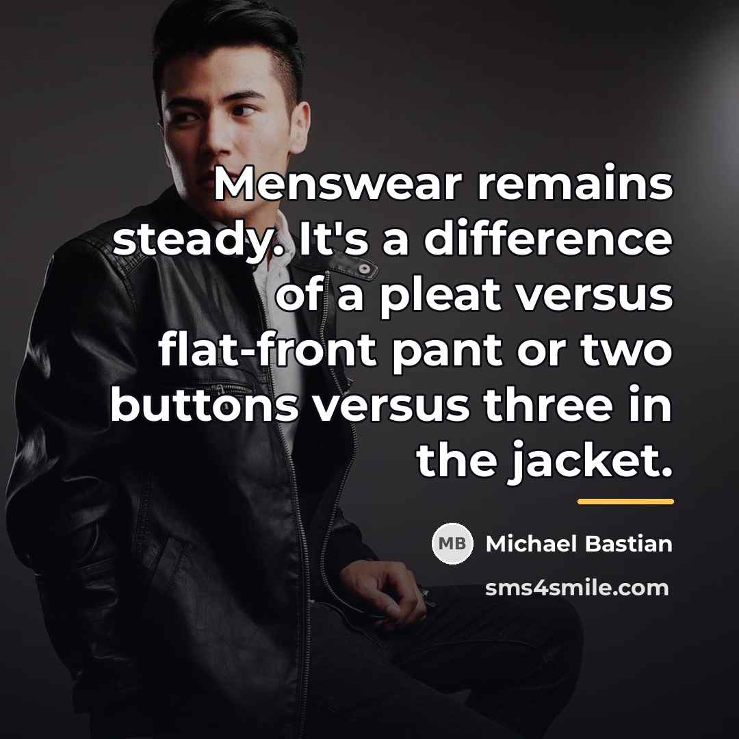 “Menswear remains steady. It's a difference of a pleat versus…” quote by Michael Bastian