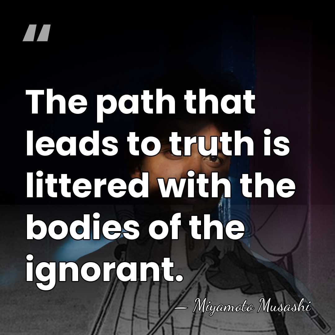 The path that leads to truth is littered with the bodies of&hellip; - Miyamoto Musashi