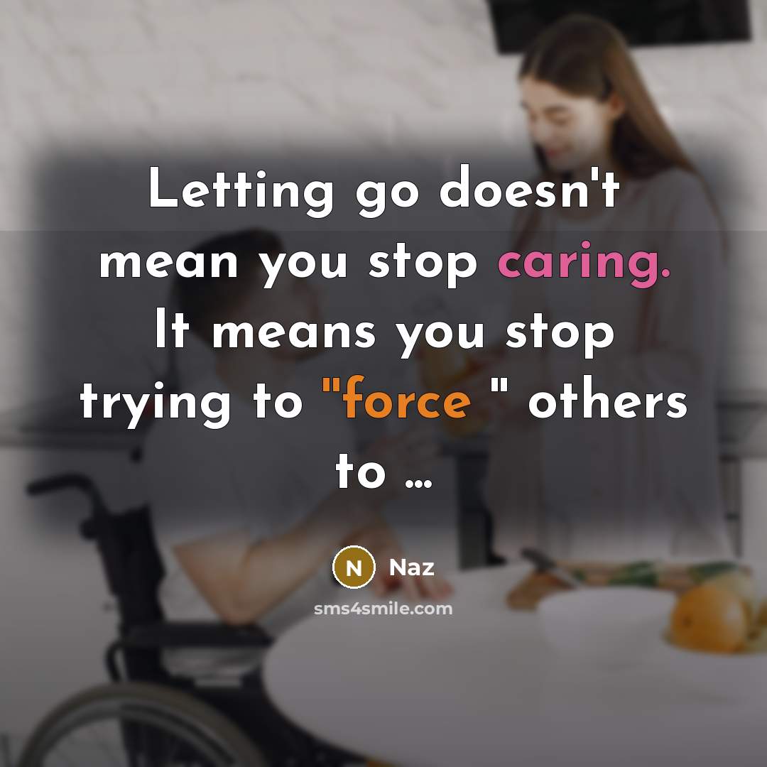 “Letting go doesn't mean you stop caring. It means you stop trying to ''force '' others to ...” quote by Naz