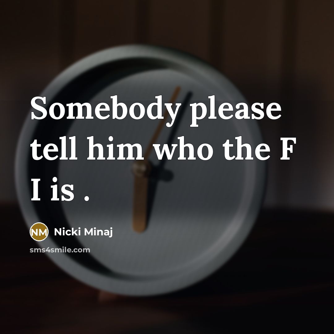 “Somebody please tell him who the F I is .…” quote by Nicki Minaj