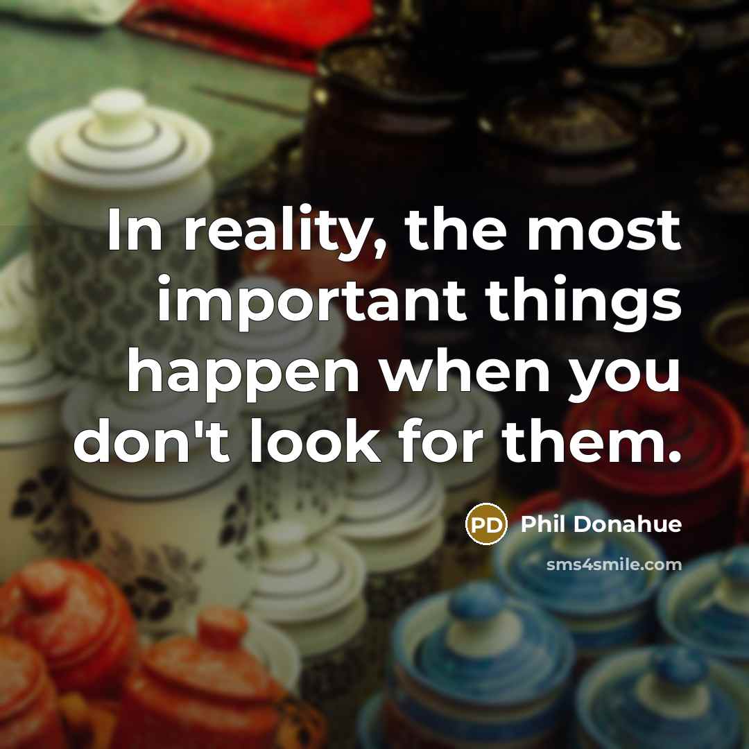 “In reality, the most important things happen when you don't…” quote by Phil Donahue