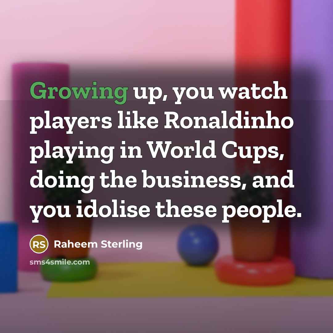 “Growing up, you watch players like Ronaldinho playing in World…” quote by Raheem Sterling