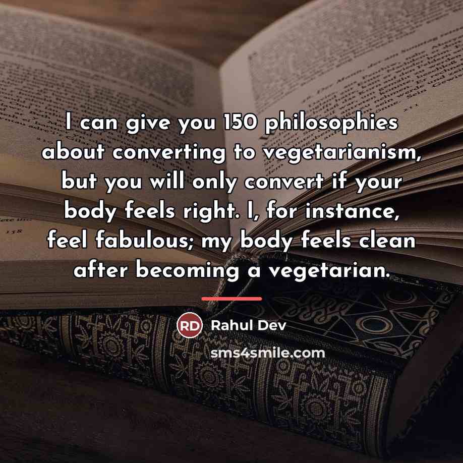 “I can give you 150 philosophies about converting to vegetarianism,…” quote by Rahul Dev