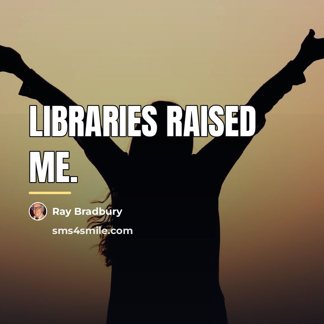 “Libraries raised me.…” quote by Ray Bradbury