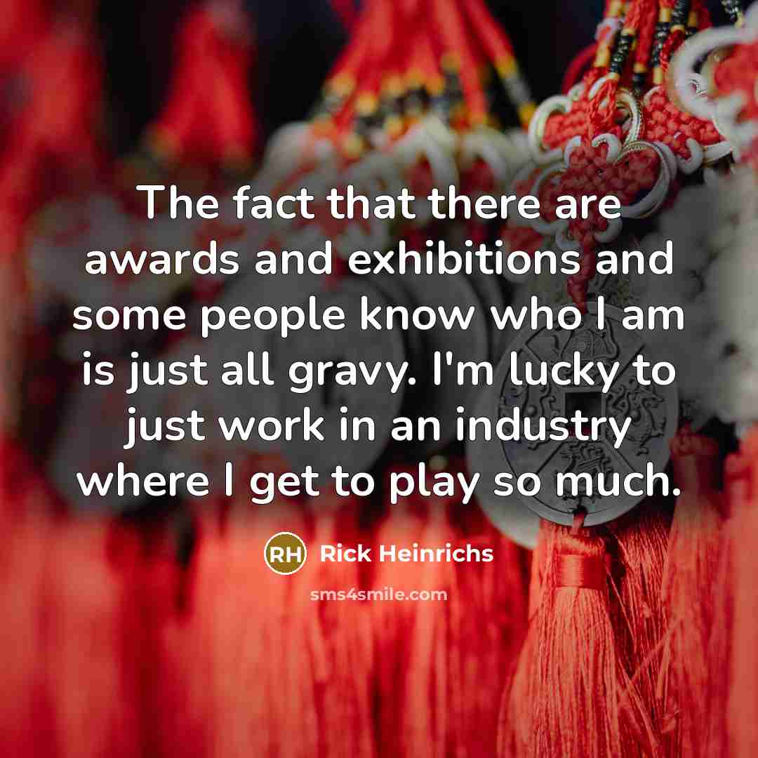 “The fact that there are awards and exhibitions and some…” quote by Rick Heinrichs
