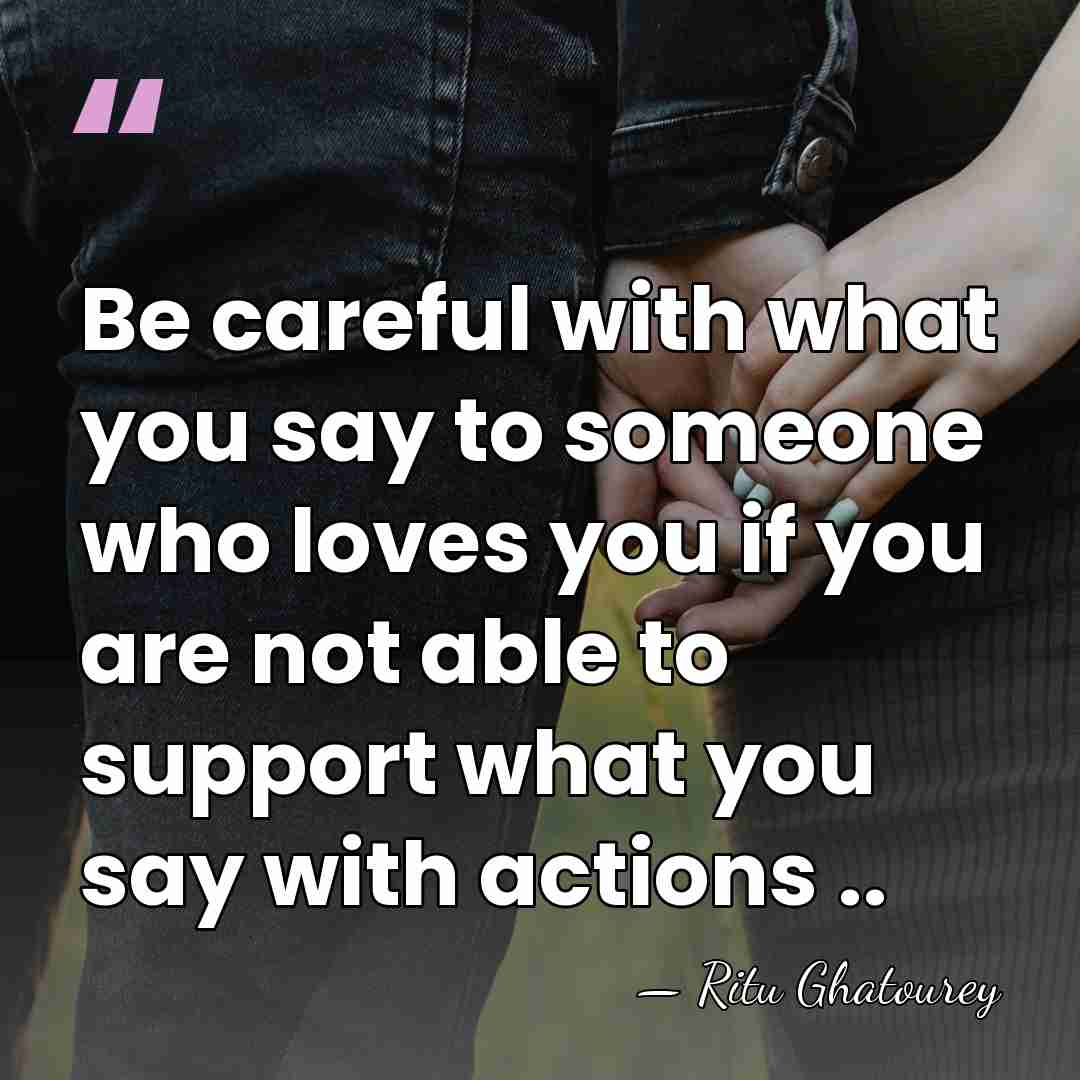 Be careful with what you say to someone who loves you if&hellip; - Ritu Ghatourey