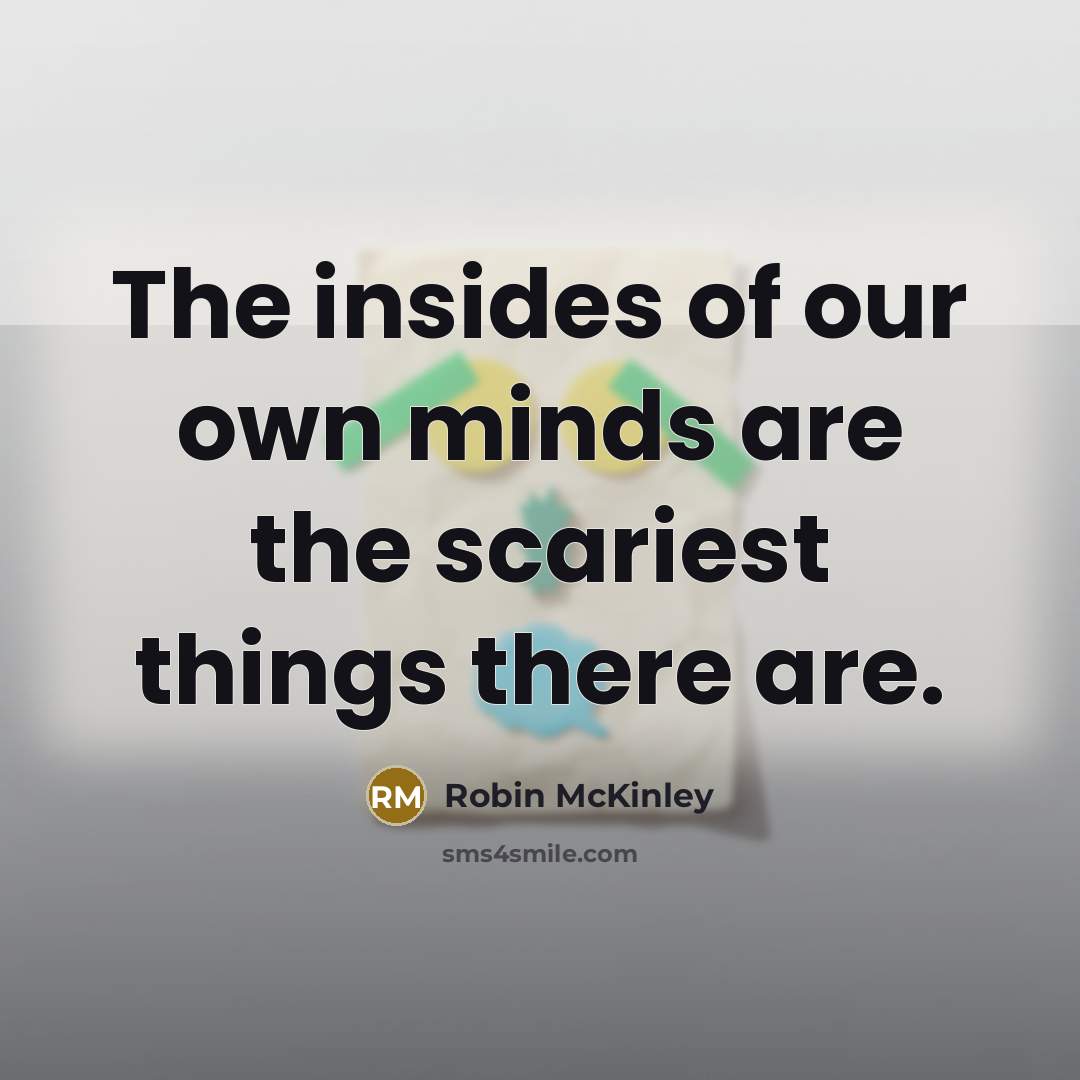“The insides of our own minds are the scariest things…” quote by Robin McKinley