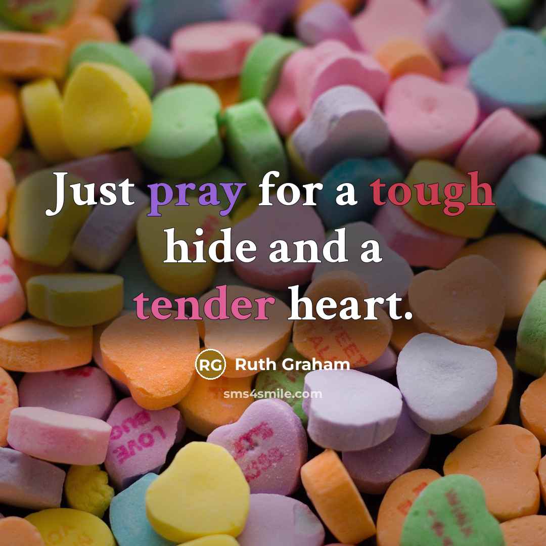 “Just pray for a tough hide and a tender heart.…” quote by Ruth Graham