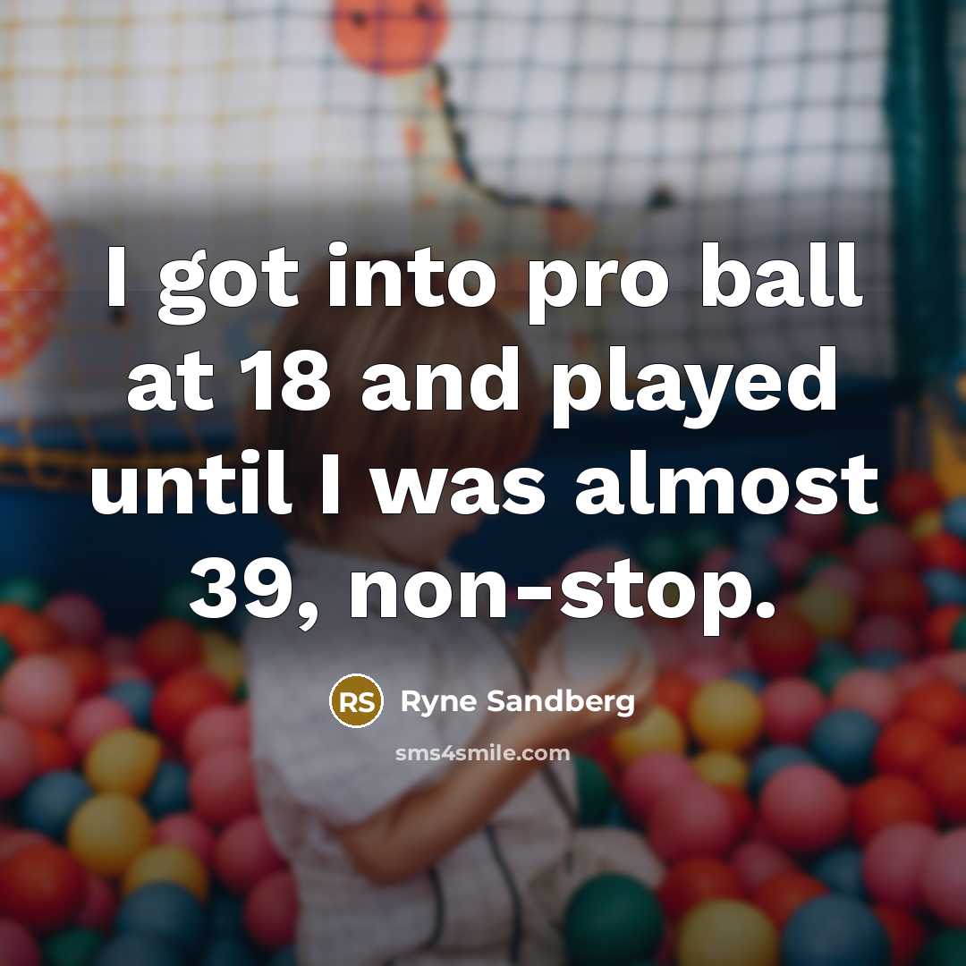 “I got into pro ball at 18 and played until…” quote by Ryne Sandberg